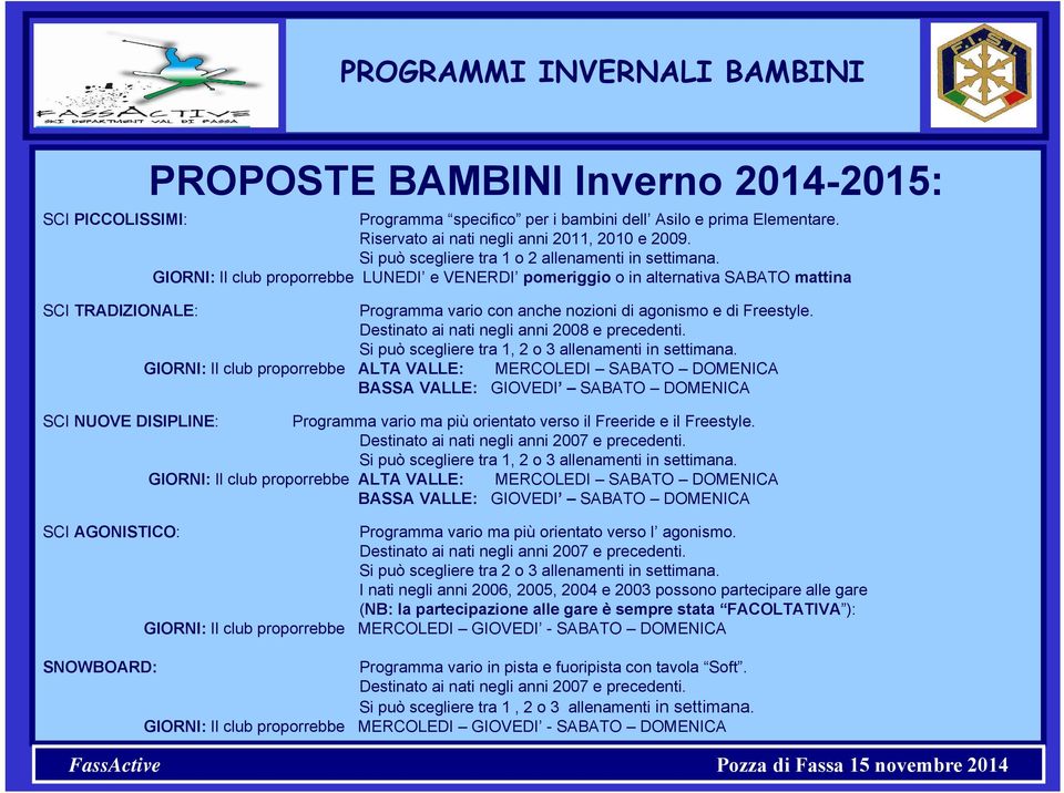 GIORNI: Il club proporrebbe LUNEDI e VENERDI pomeriggio o in alternativa SABATO mattina SCI TRADIZIONALE: Programma vario con anche nozioni di agonismo e di Freestyle.