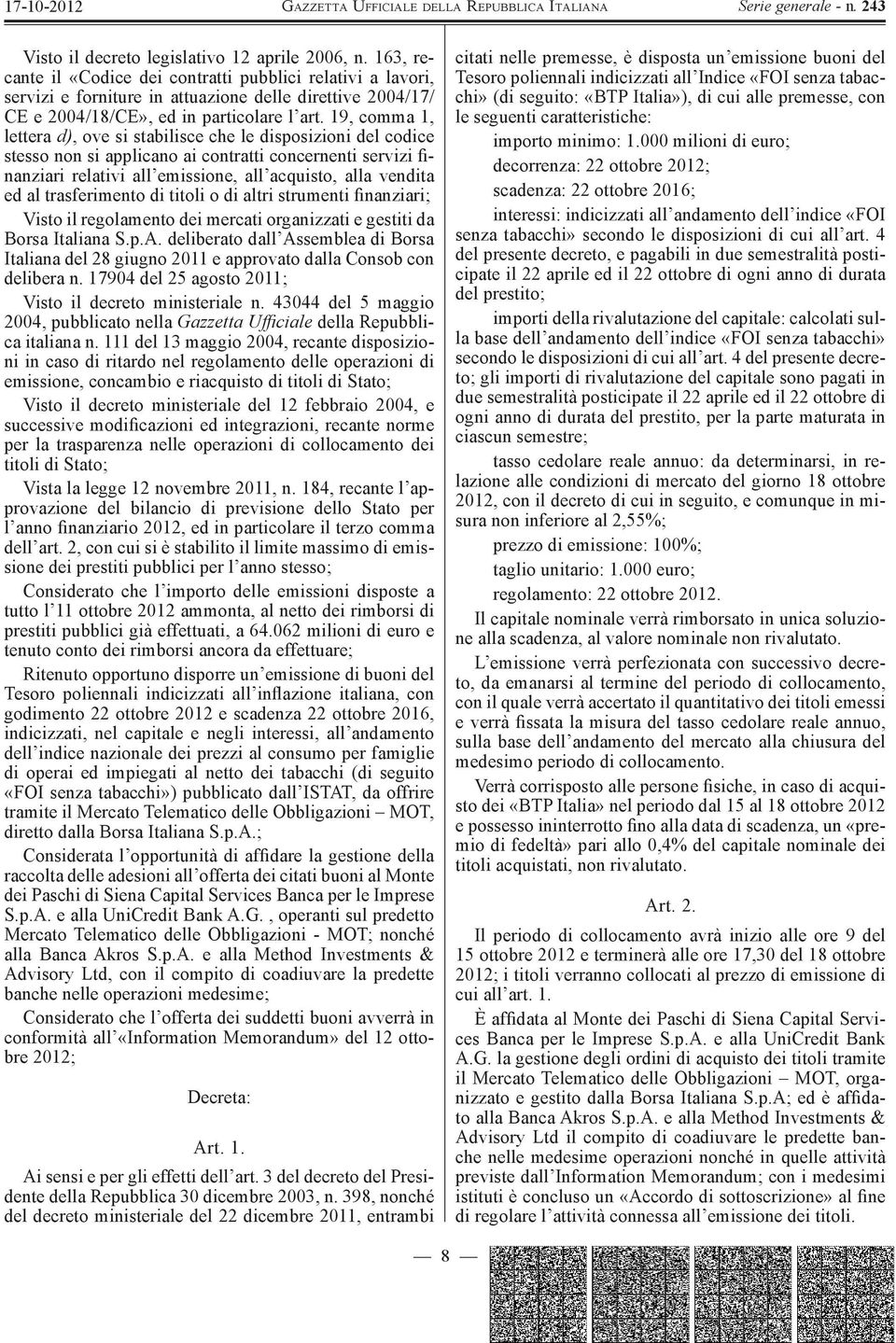 19, comma 1, lettera d), ove si stabilisce che le disposizioni del codice stesso non si applicano ai contratti concernenti servizi finanziari relativi all emissione, all acquisto, alla vendita ed al