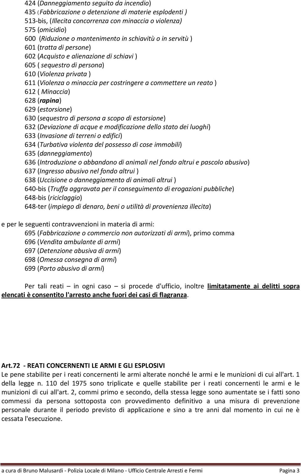 reato ) 612 ( Minaccia) 628 (rapina) 629 (estorsione) 630 (sequestro di persona a scopo di estorsione) 632 (Deviazione di acque e modificazione dello stato dei luoghi) 633 (Invasione di terreni o