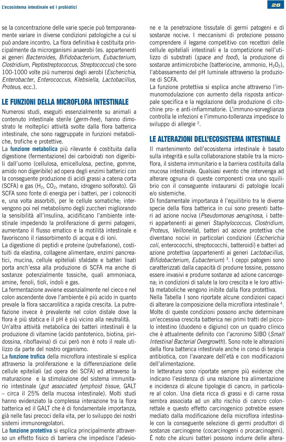 appartenenti ai generi Bacteroides, Bifidobacterium, Eubacterium, Clostridium, Peptostreptococcus, ) che sono 100-1000 volte più numerosi degli aerobi (Escherichia, Enterobacter, Enterococcus,