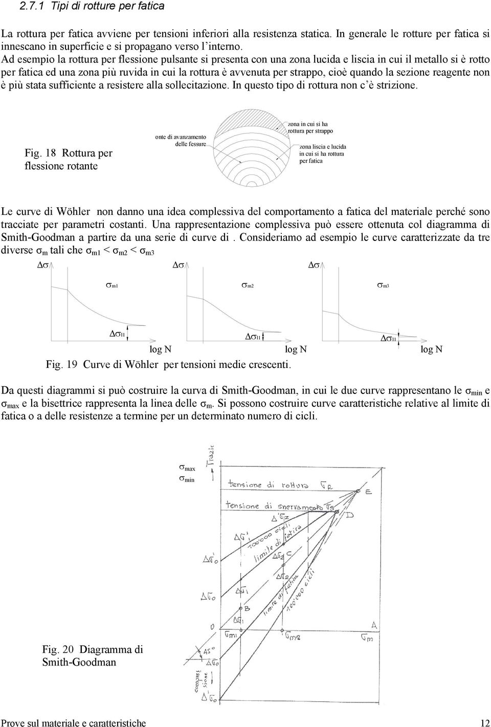 Ad esempio la rottura per flessione pulsante si presenta con una zona lucida e liscia in cui il metallo si è rotto per fatica ed una zona più ruvida in cui la rottura è avvenuta per strappo, cioè