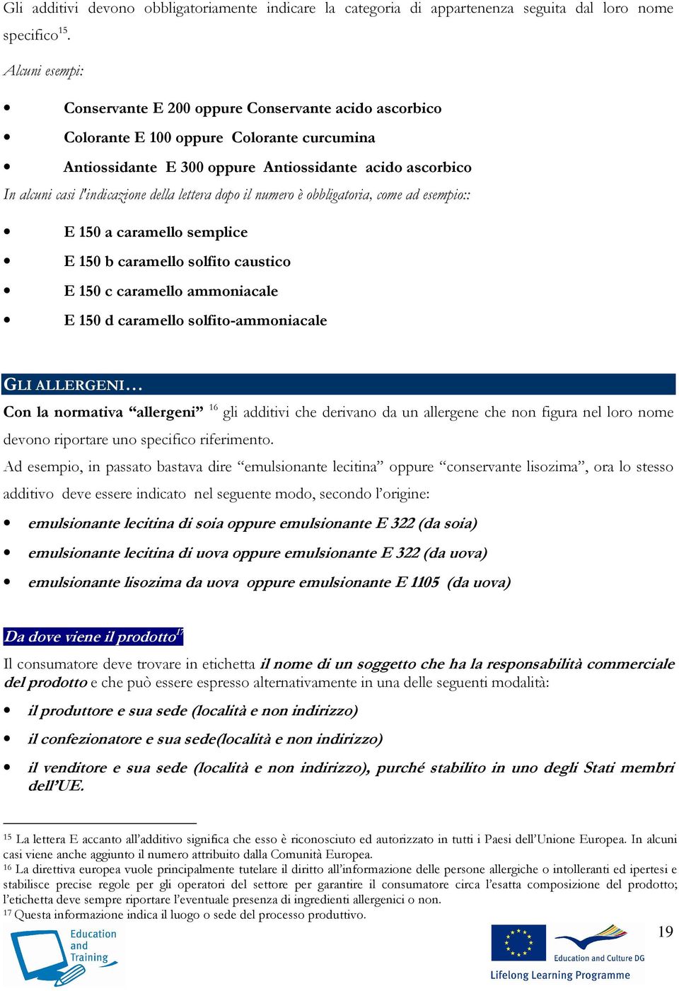 della lettera dopo il numero è obbligatoria, come ad esempio:: E 150 a caramello semplice E 150 b caramello solfito caustico E 150 c caramello ammoniacale E 150 d caramello solfito-ammoniacale GLI