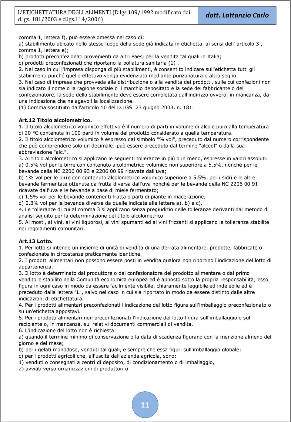 Nel caso in cui l'impresa disponga di più stabilimenti, è consentito indicare sull'etichetta tutti gli stabilimenti purché quello effettivo venga evidenziato mediante punzonatura o altro segno. 3.