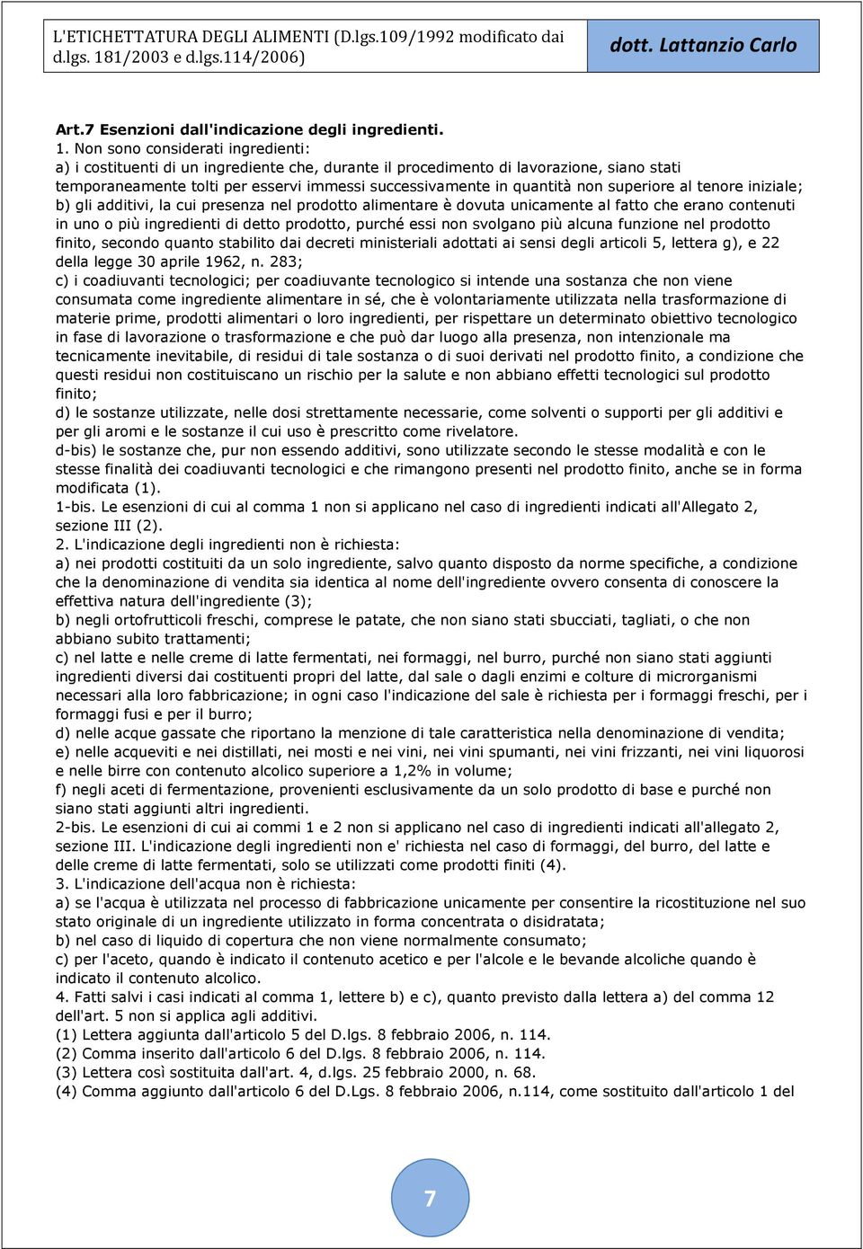 superiore al tenore iniziale; b) gli additivi, la cui presenza nel prodotto alimentare è dovuta unicamente al fatto che erano contenuti in uno o più ingredienti di detto prodotto, purché essi non