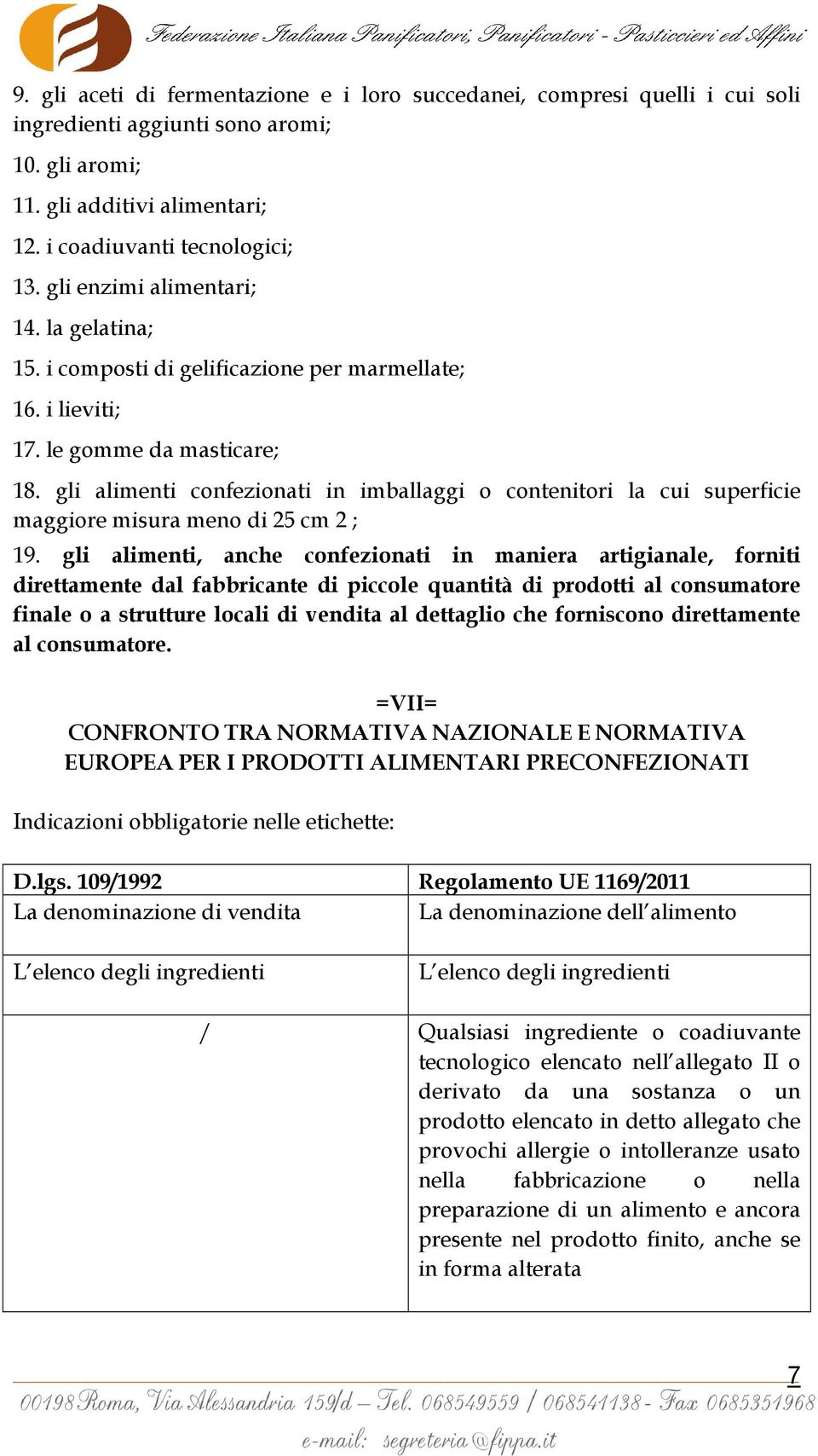 gli alimenti confezionati in imballaggi o contenitori la cui superficie maggiore misura meno di 25 cm 2 ; 19.