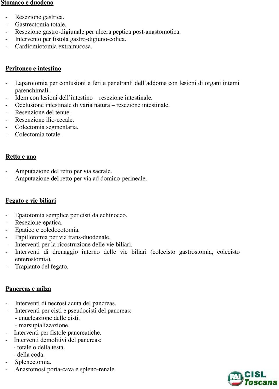 - Idem con lesioni dell intestino resezione intestinale. - Occlusione intestinale di varia natura resezione intestinale. - Resenzione del tenue. - Resenzione ilio-cecale. - Colectomia segmentaria.