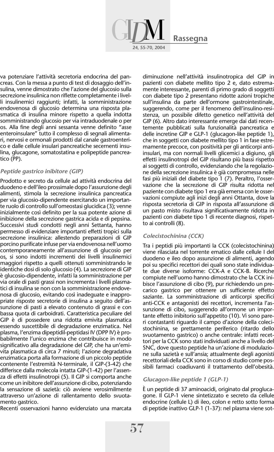 somministrazione endovenosa di glucosio determina una risposta plasmatica di insulina minore rispetto a quella indotta somministrando glucosio per via intraduodenale o per os.