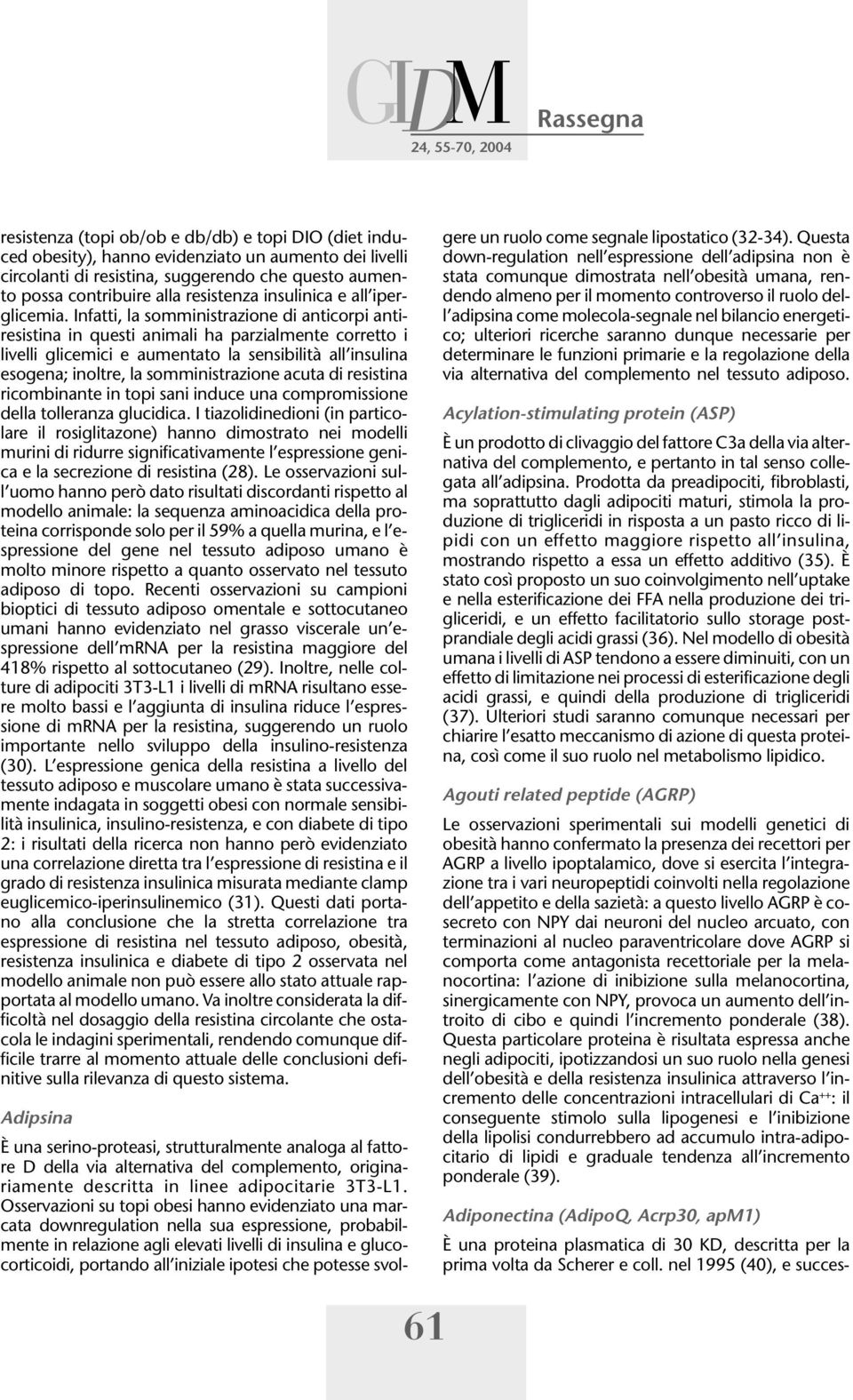 Infatti, la somministrazione di anticorpi antiresistina in questi animali ha parzialmente corretto i livelli glicemici e aumentato la sensibilità all insulina esogena; inoltre, la somministrazione