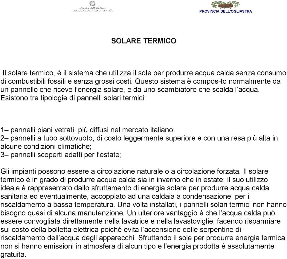 Esistono tre tipologie di pannelli solari termici: 1 pannelli piani vetrati, più diffusi nel mercato italiano; 2 pannelli a tubo sottovuoto, di costo leggermente superiore e con una resa più alta in