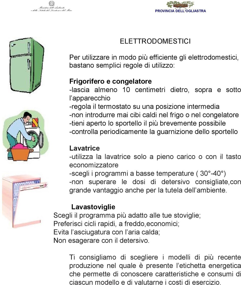 periodicamente la guarnizione dello sportello Lavatrice -utilizza la lavatrice solo a pieno carico o con il tasto economizzatore -scegli i programmi a basse temperature ( 30-40 ) -non superare le