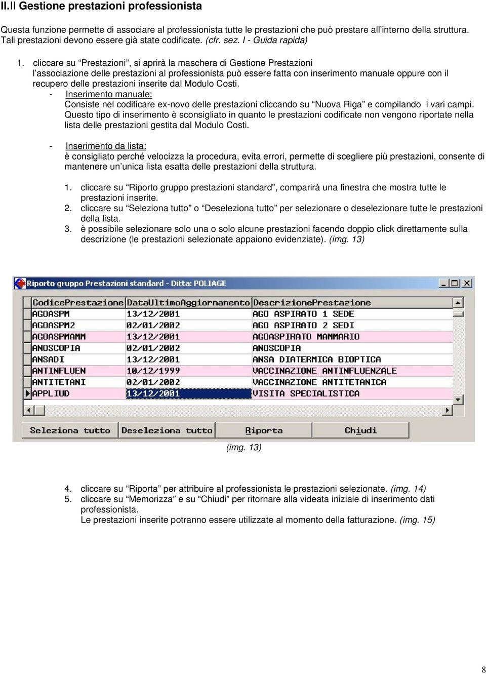 cliccare su Prestazioni, si aprirà la maschera di Gestione Prestazioni l associazione delle prestazioni al professionista può essere fatta con inserimento manuale oppure con il recupero delle