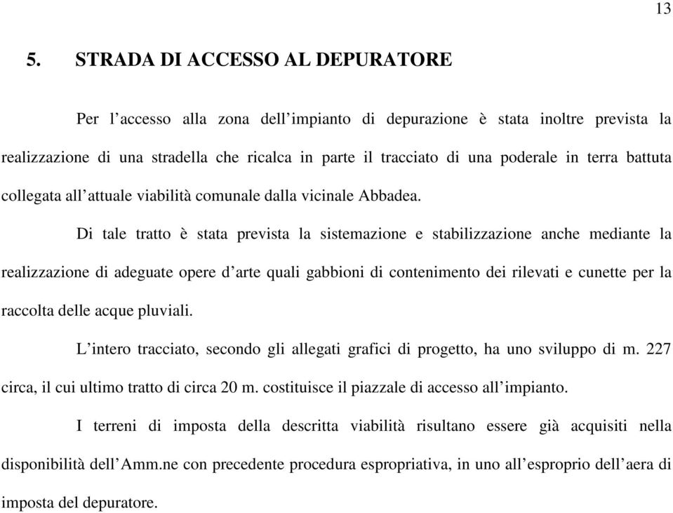 Di tale tratto è stata prevista la sistemazione e stabilizzazione anche mediante la realizzazione di adeguate opere d arte quali gabbioni di contenimento dei rilevati e cunette per la raccolta delle