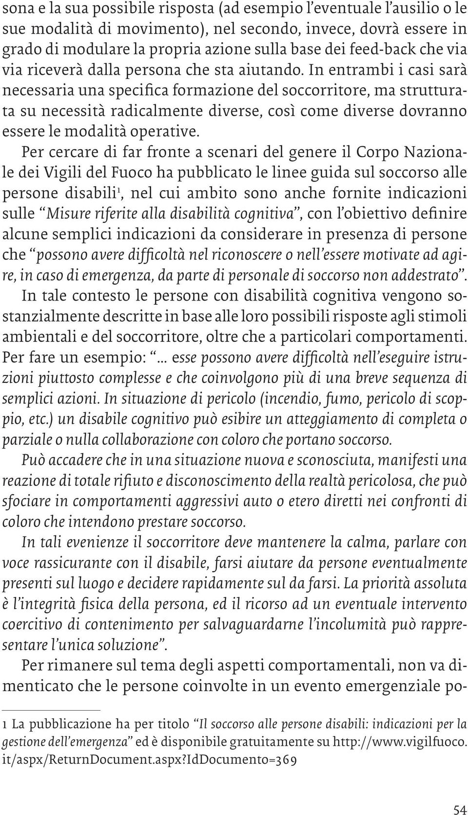 In entrambi i casi sarà necessaria una specifica formazione del soccorritore, ma strutturata su necessità radicalmente diverse, così come diverse dovranno essere le modalità operative.