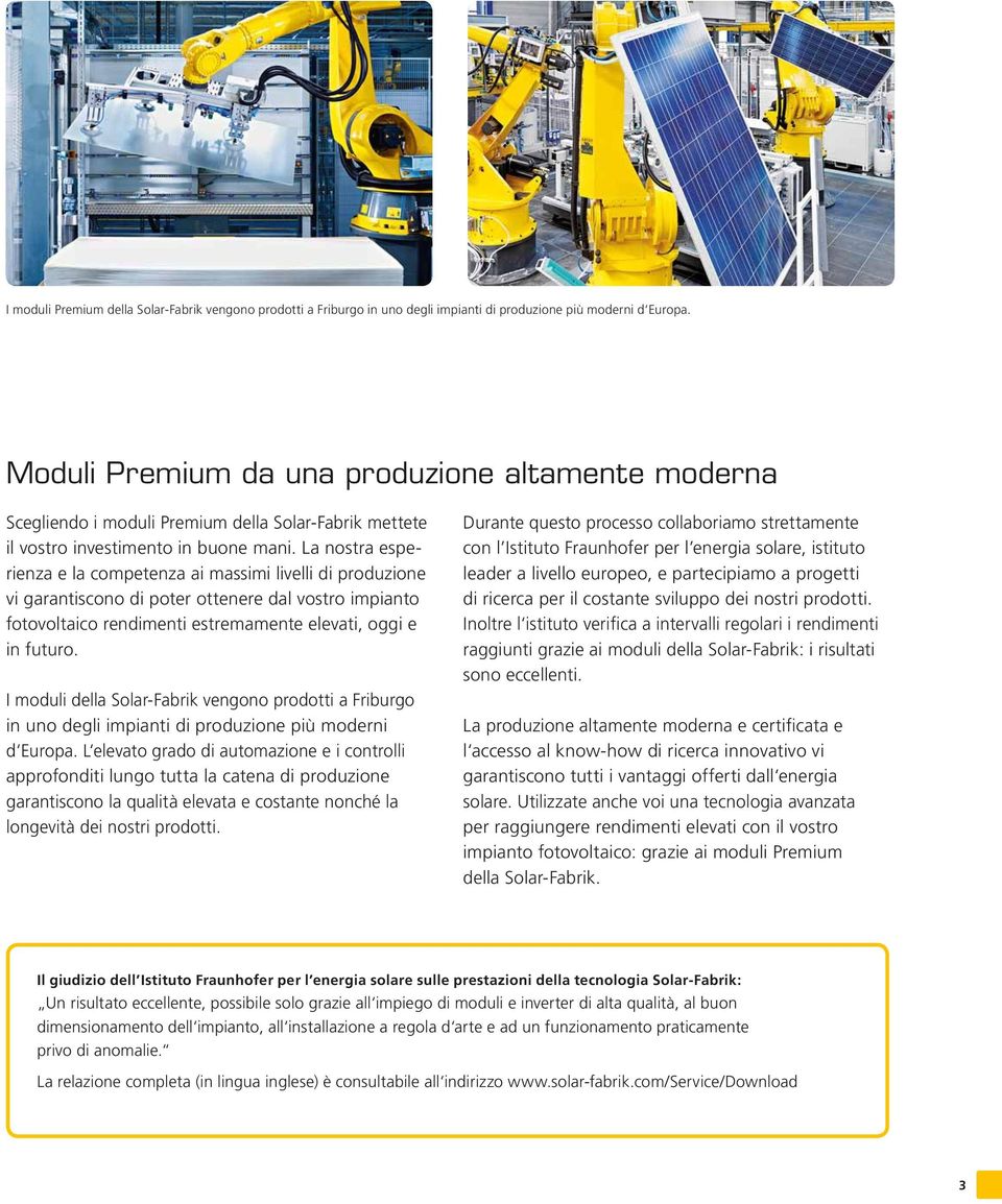 La nostra esperienza e la competenza ai massimi livelli di produzione vi garantiscono di poter ottenere dal vostro impianto fotovoltaico rendimenti estremamente elevati, oggi e in futuro.