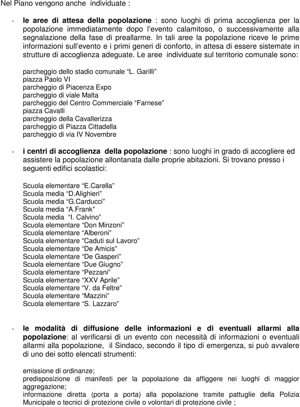 In tali aree la popolazione riceve le prime informazioni sull evento e i primi generi di conforto, in attesa di essere sistemate in strutture di accoglienza adeguate.