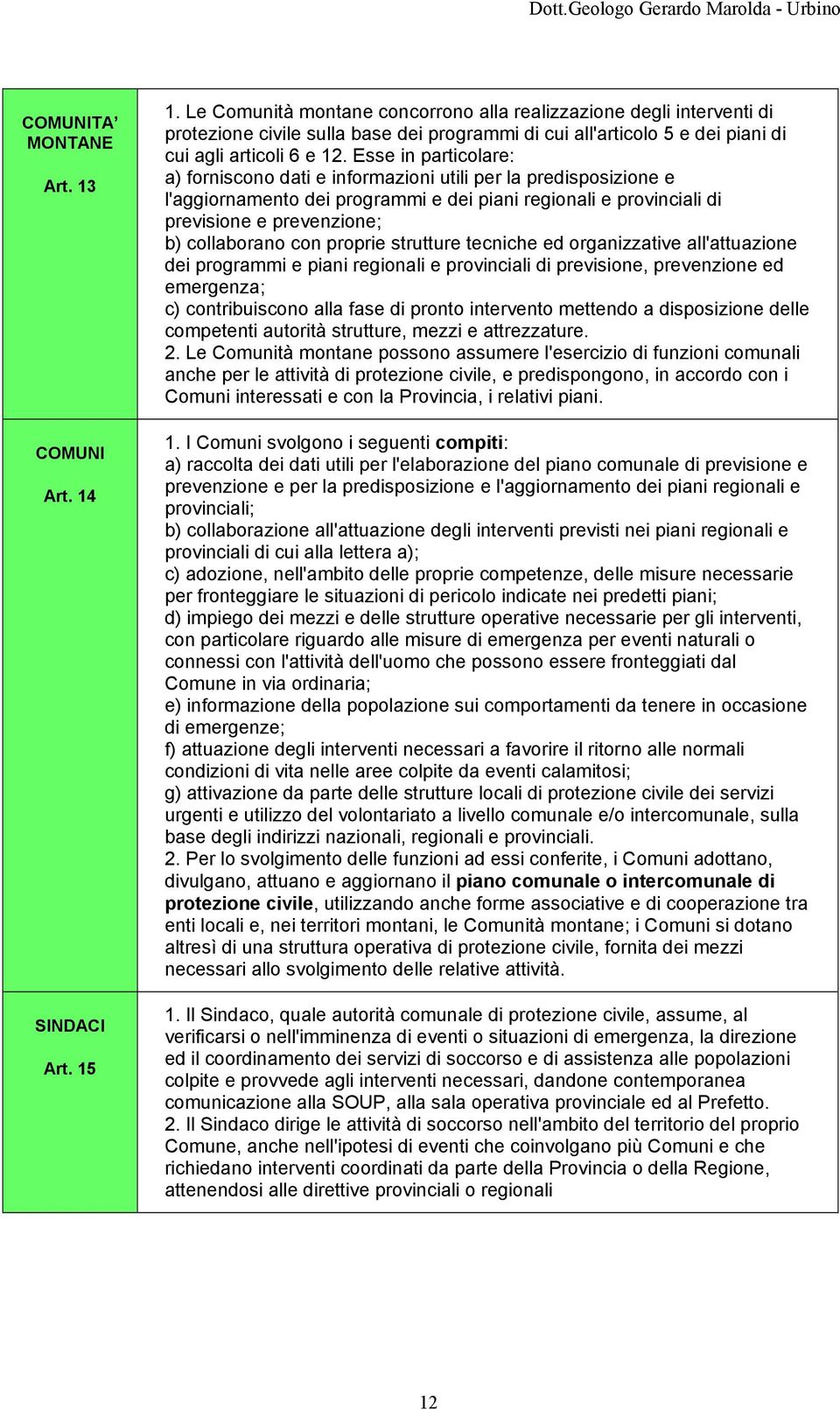 Esse in particolare: a) forniscono dati e informazioni utili per la predisposizione e l'aggiornamento dei programmi e dei piani regionali e provinciali di previsione e prevenzione; b) collaborano con