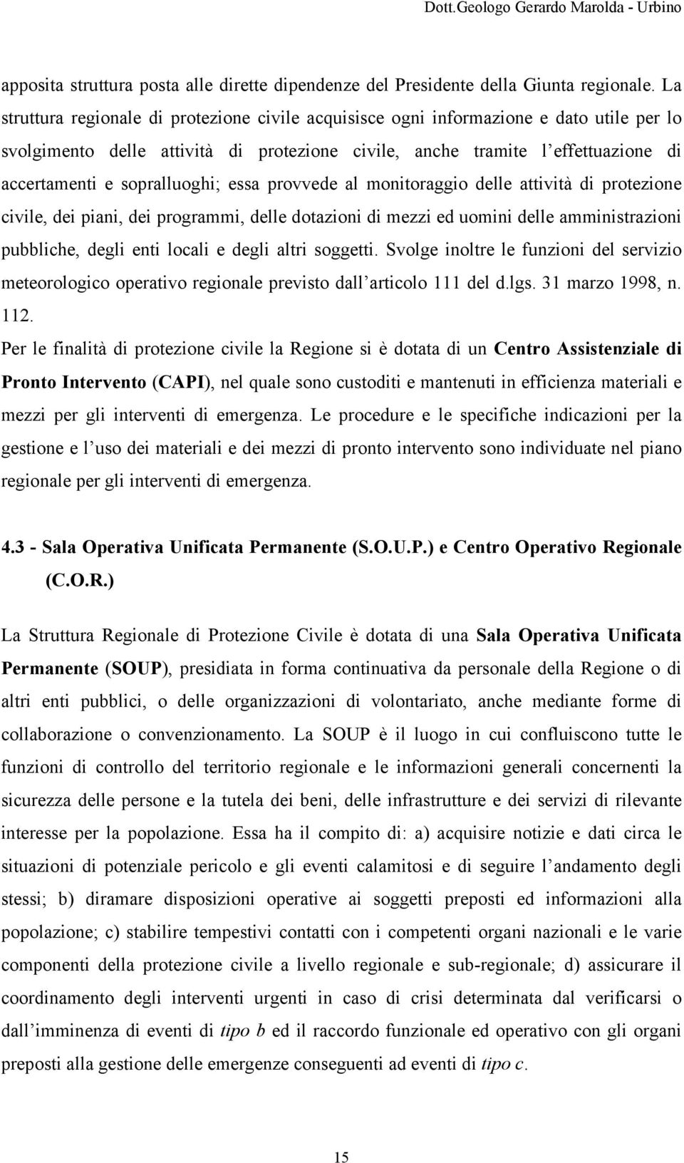 sopralluoghi; essa provvede al monitoraggio delle attività di protezione civile, dei piani, dei programmi, delle dotazioni di mezzi ed uomini delle amministrazioni pubbliche, degli enti locali e