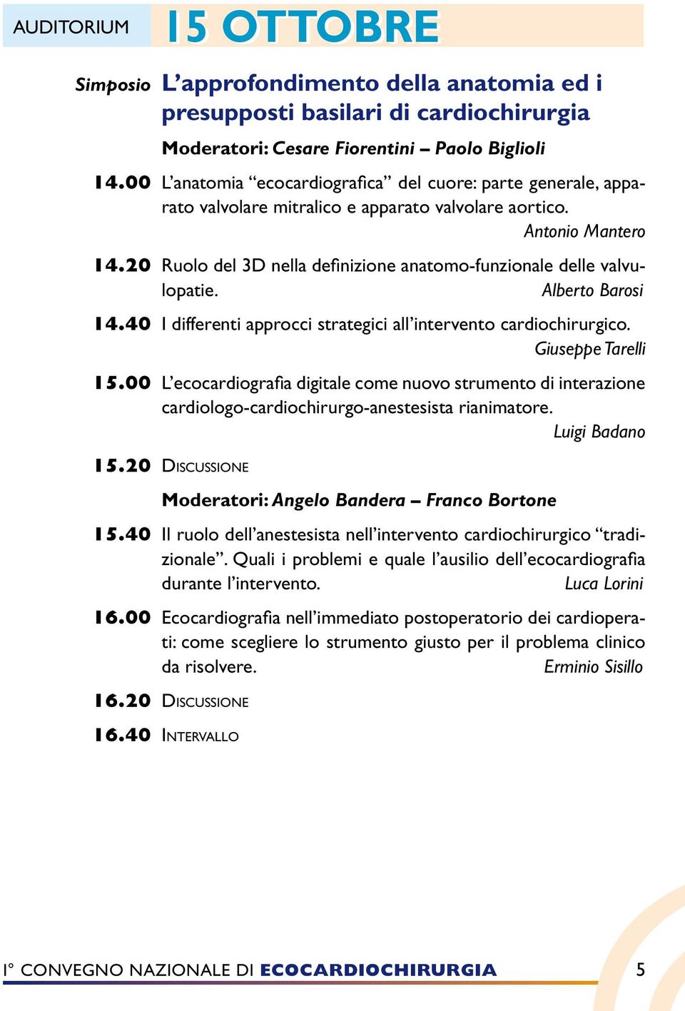 20 Ruolo del 3D nella definizione anatomo-funzionale delle valvulopatie. Alberto Barosi 14.40 I differenti approcci strategici all intervento cardiochirurgico. Giuseppe Tarelli 15.