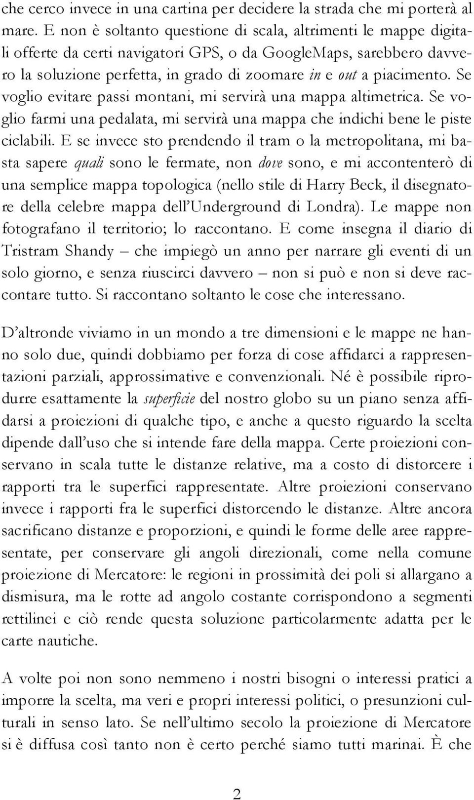 Se voglio evitare passi montani, mi servirà una mappa altimetrica. Se voglio farmi una pedalata, mi servirà una mappa che indichi bene le piste ciclabili.