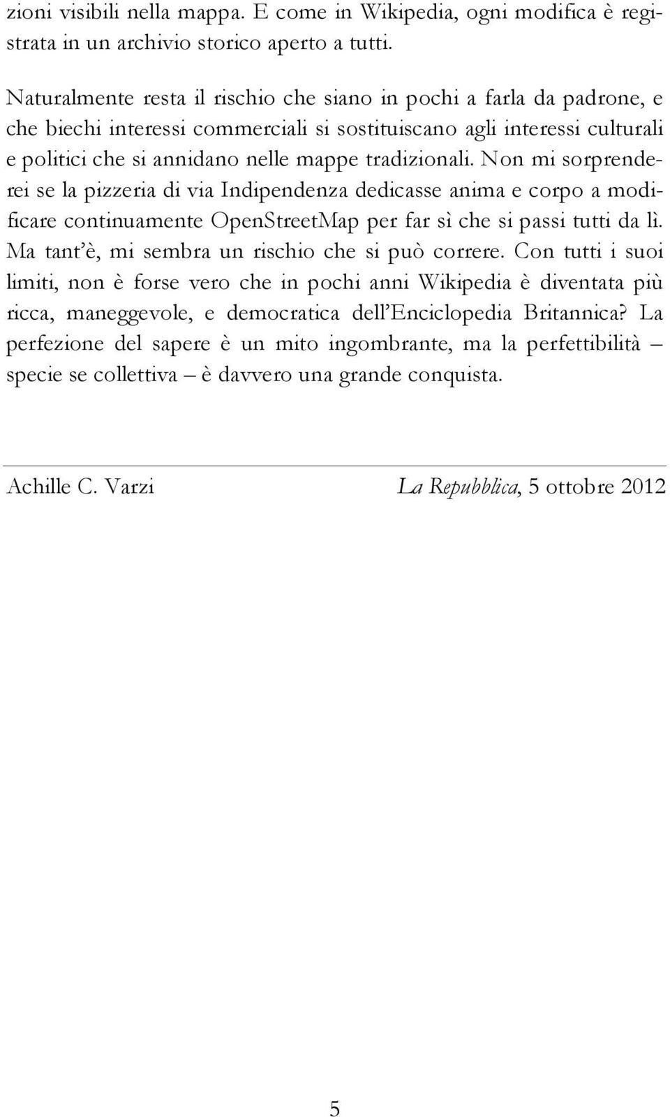 Non mi sorprenderei se la pizzeria di via Indipendenza dedicasse anima e corpo a modificare continuamente OpenStreetMap per far sì che si passi tutti da lì.