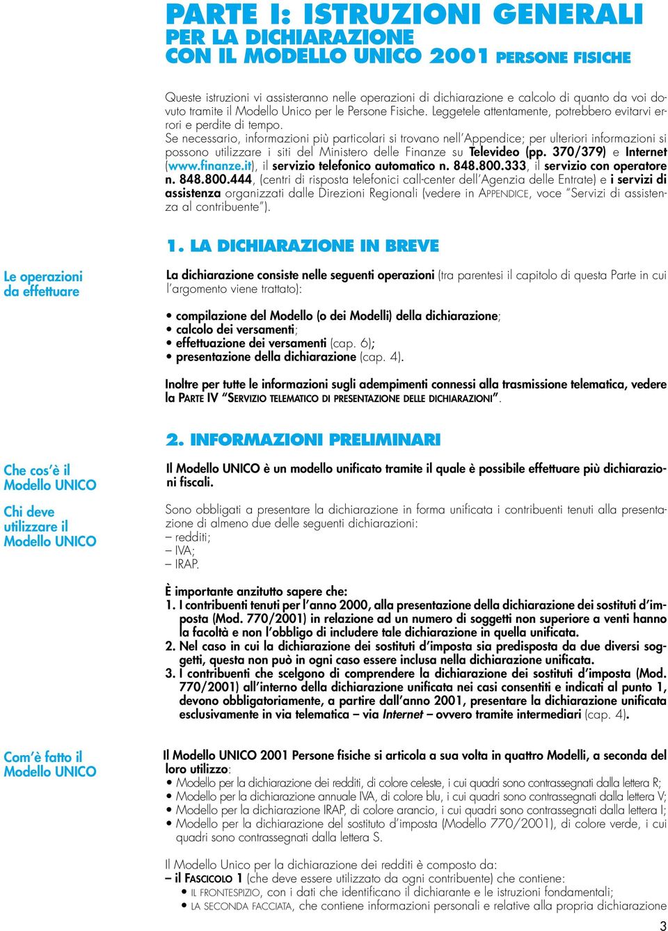 Se necessario, informazioni più particolari si trovano nell Appendice; per ulteriori informazioni si possono utilizzare i siti del Ministero delle Finanze su Televideo (pp. 370/379) e Internet (www.