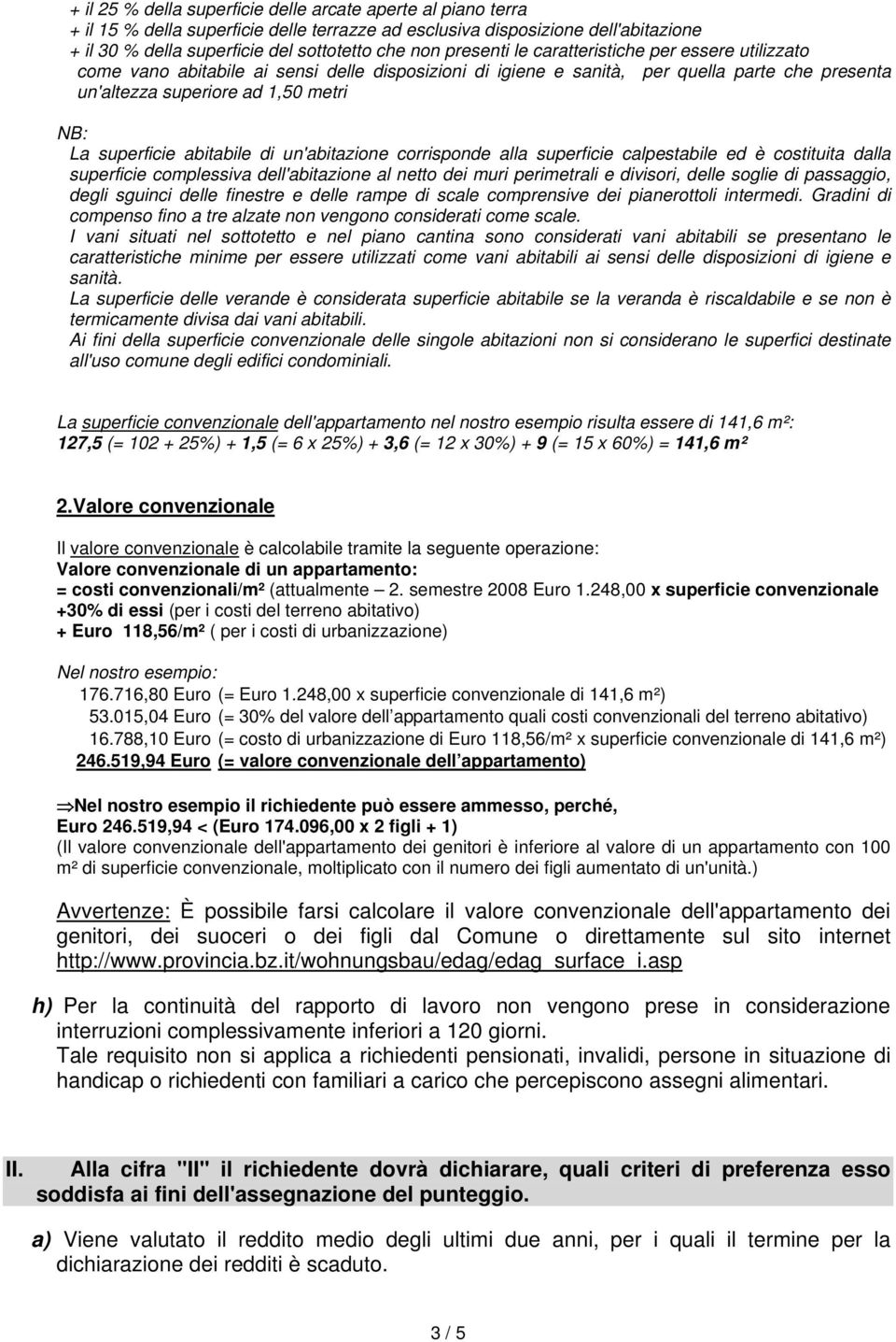 superficie abitabile di un'abitazione corrisponde alla superficie calpestabile ed è costituita dalla superficie complessiva dell'abitazione al netto dei muri perimetrali e divisori, delle soglie di