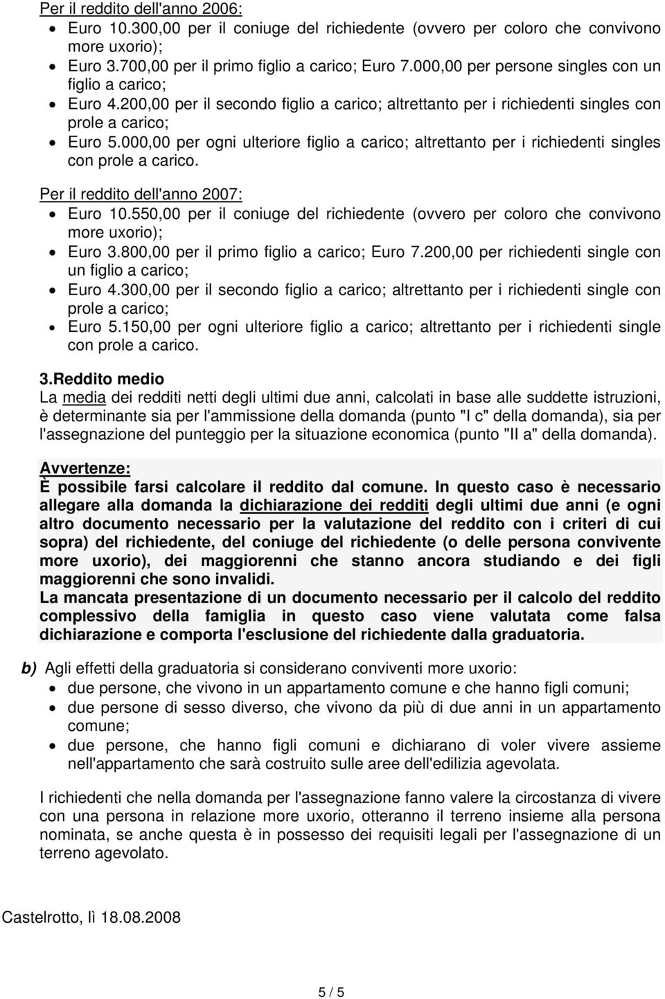 000,00 per ogni ulteriore figlio a carico; altrettanto per i richiedenti singles con prole a carico. Per il reddito dell'anno 2007: Euro 10.