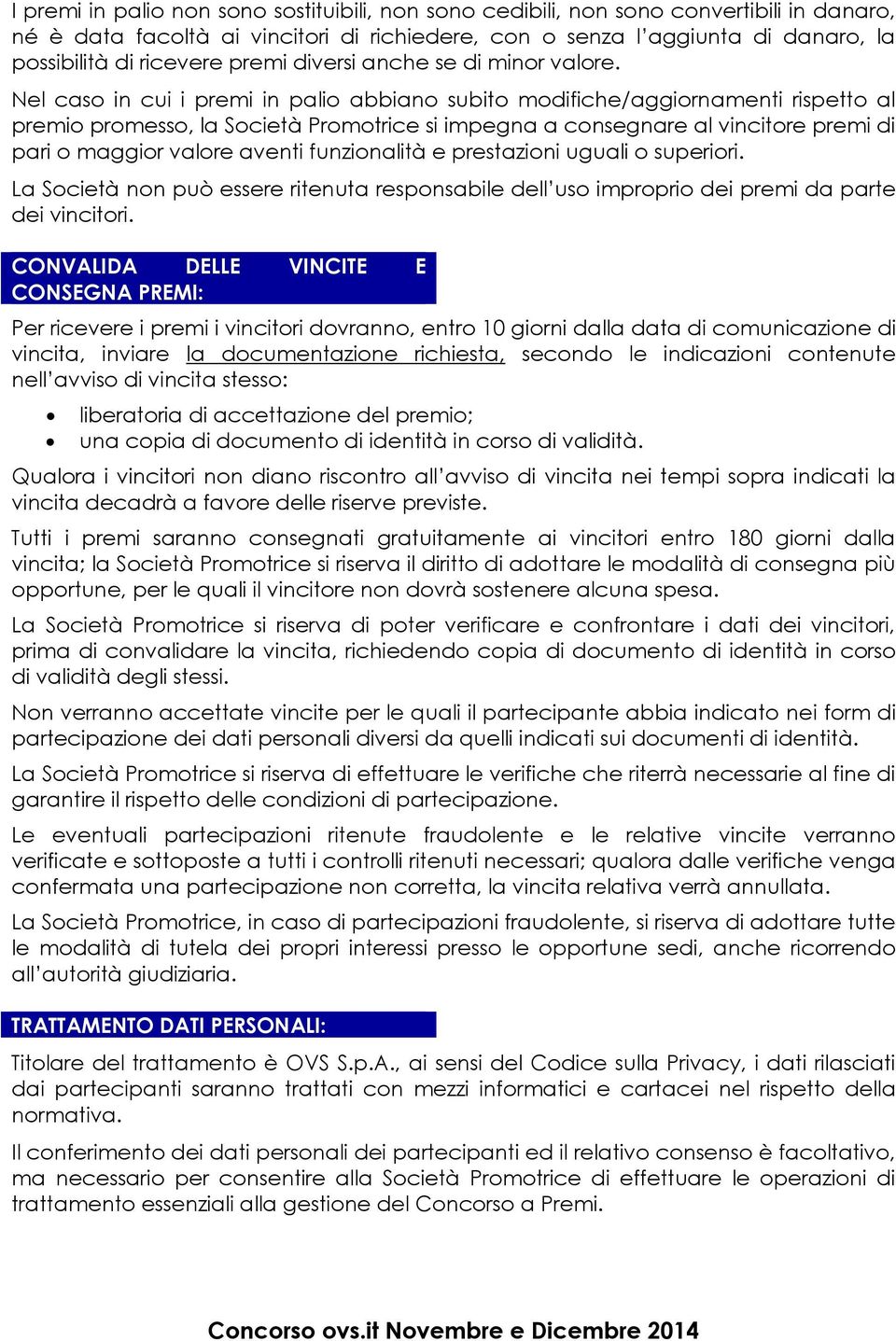 Nel caso in cui i premi in palio abbiano subito modifiche/aggiornamenti rispetto al premio promesso, la Società Promotrice si impegna a consegnare al vincitore premi di pari o maggior valore aventi