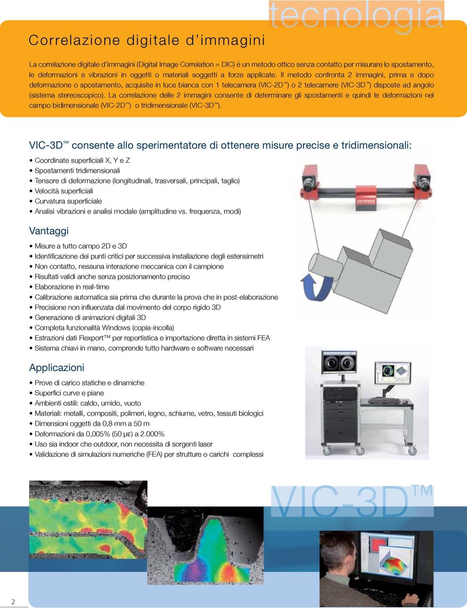 Il metodo confronta 2 immagini, prima e dopo deformazione o spostamento, acquisite in luce bianca con 1 telecamera (VIC-2D ) o 2 telecamere (VIC-3D ) disposte ad angolo (sistema stereoscopico).