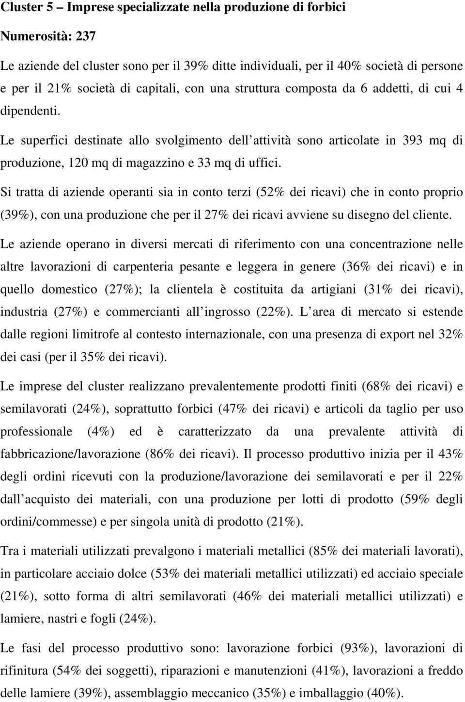 Si tratta di aziende operanti sia in conto terzi (52% dei ricavi) che in conto proprio (39%), con una produzione che per il 27% dei ricavi avviene su disegno del cliente.