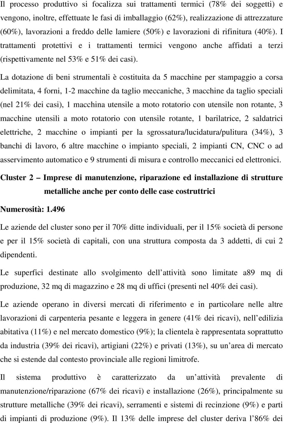 La dotazione di beni strumentali è costituita da 5 macchine per stampaggio a corsa delimitata, 4 forni, 1-2 macchine da taglio meccaniche, 3 macchine da taglio speciali (nel 21% dei casi), 1 macchina