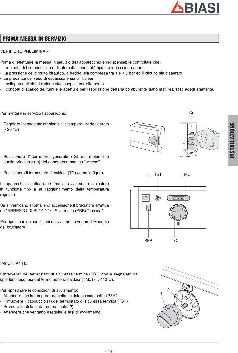 collegamenti elettrici siano stati eseguiti correttamente - I condotti di scarico dei fumi e le aperture per l'aspirazione dell'aria comburente siano stati realizzati adeguatamente.