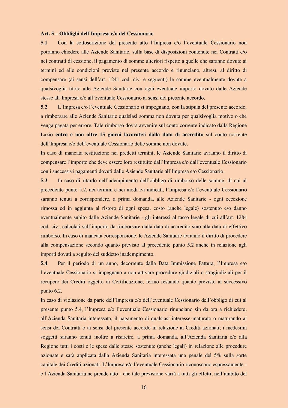 cessione, il pagamento di somme ulteriori rispetto a quelle che saranno dovute ai termini ed alle condizioni previste nel presente accordo e rinunciano, altresì, al diritto di compensare (ai sensi