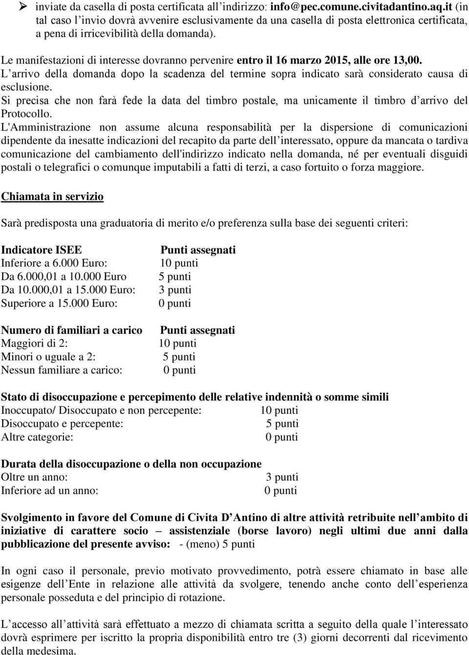 Le manifestazioni di interesse dovranno pervenire entro il 16 marzo 2015, alle ore 13,00. L arrivo della domanda dopo la scadenza del termine sopra indicato sarà considerato causa di esclusione.