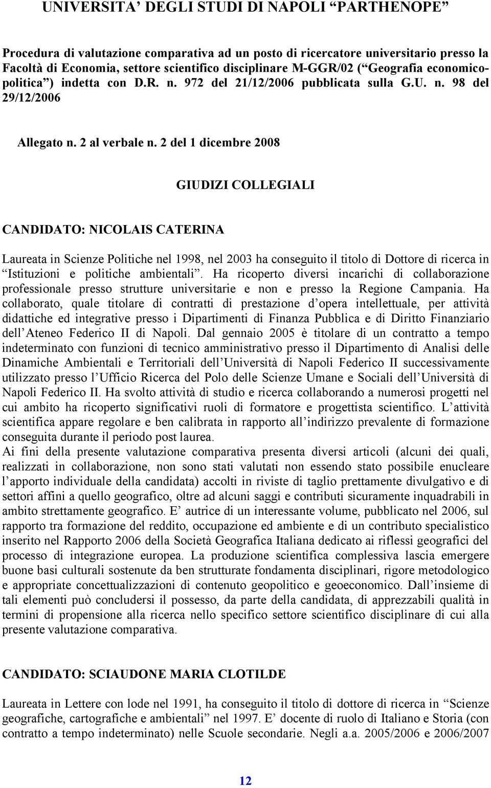 2 del 1 dicembre 2008 GIUDIZI COLLEGIALI CANDIDATO: NICOLAIS CATERINA Laureata in Scienze Politiche nel 1998, nel 2003 ha conseguito il titolo di Dottore di ricerca in Istituzioni e politiche