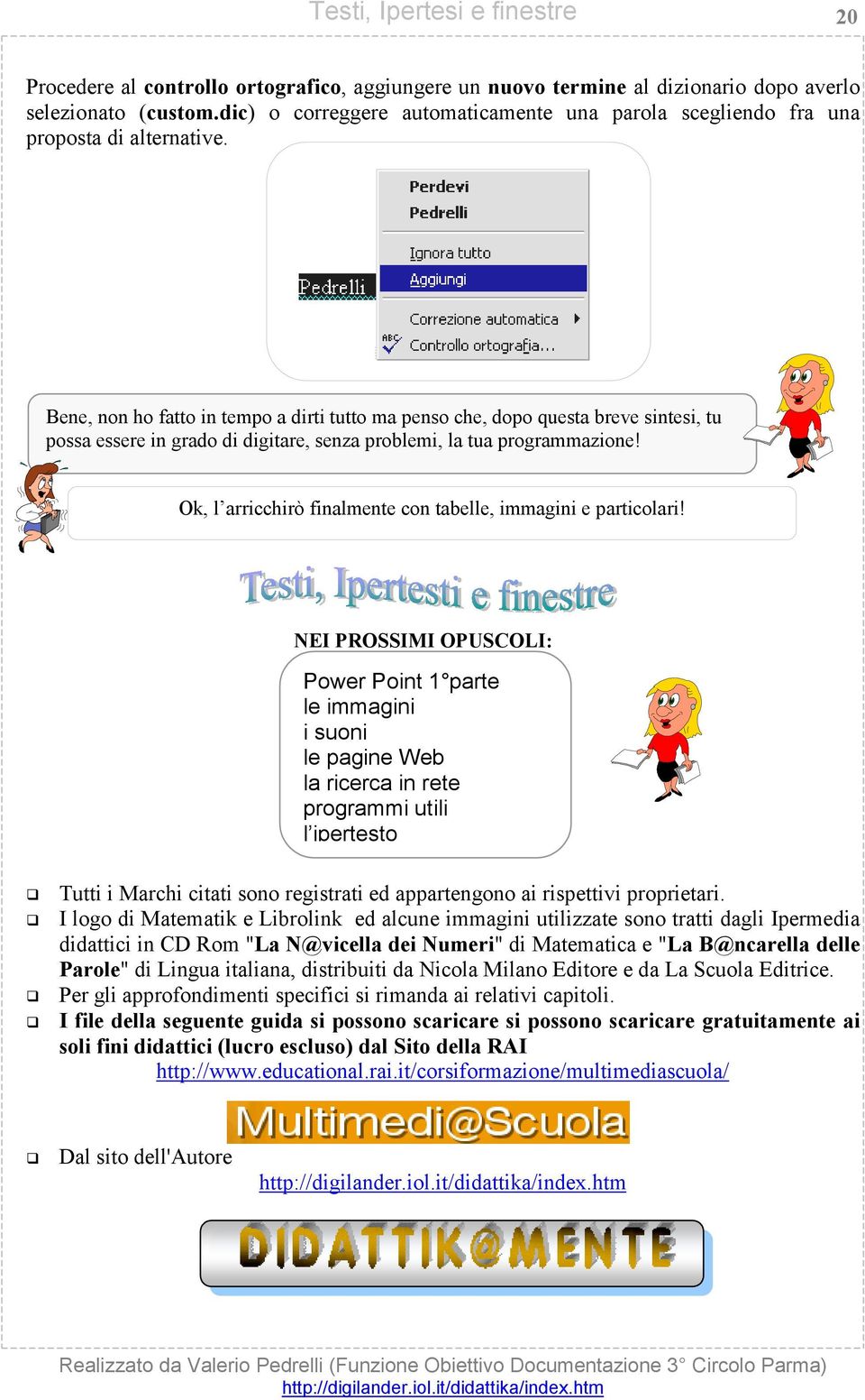 Bene, non ho fatto in tempo a dirti tutto ma penso che, dopo questa breve sintesi, tu possa essere in grado di digitare, senza problemi, la tua programmazione!