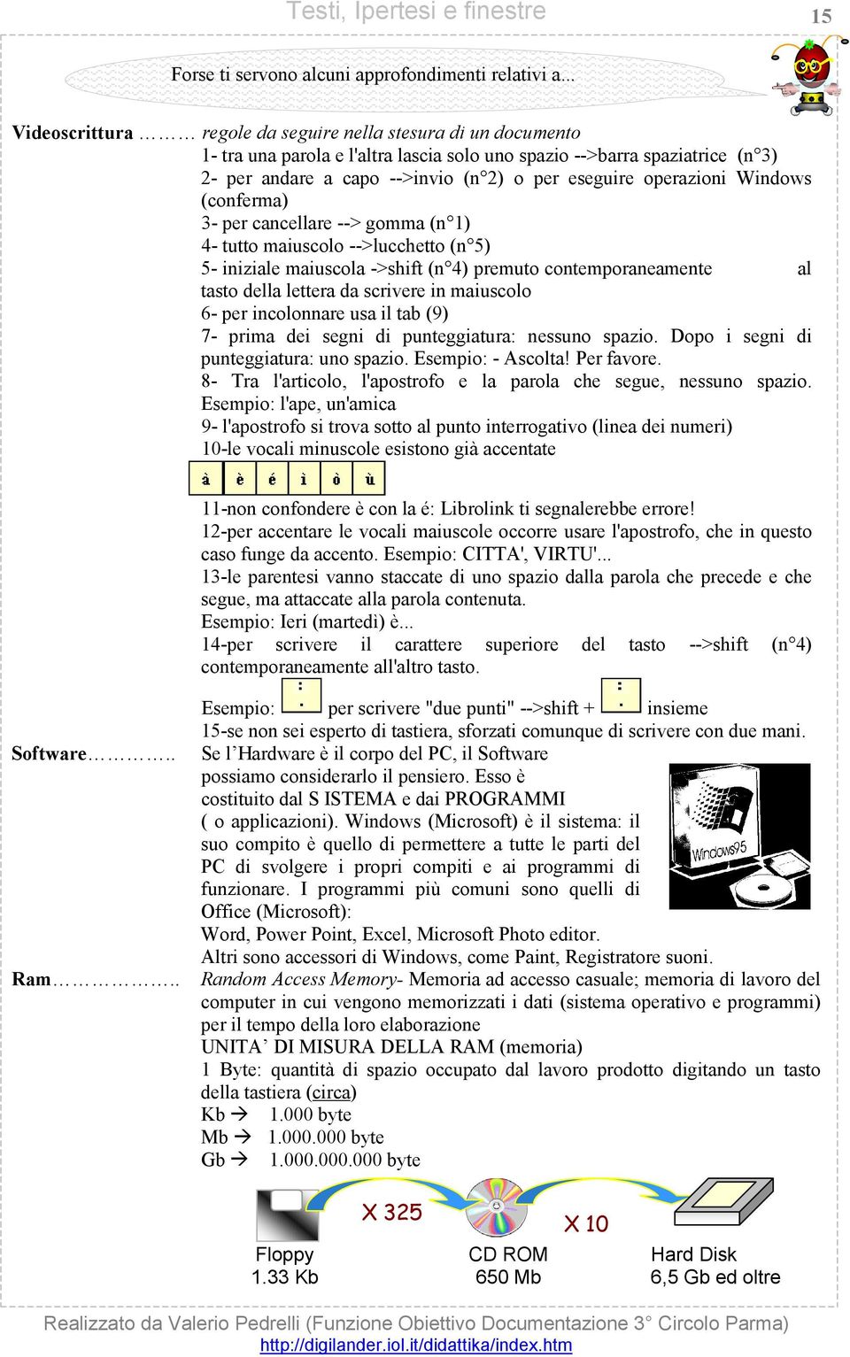 operazioni Windows (conferma) 3- per cancellare --> gomma (n 1) 4- tutto maiuscolo -->lucchetto (n 5) 5- iniziale maiuscola ->shift (n 4) premuto contemporaneamente al tasto della lettera da scrivere