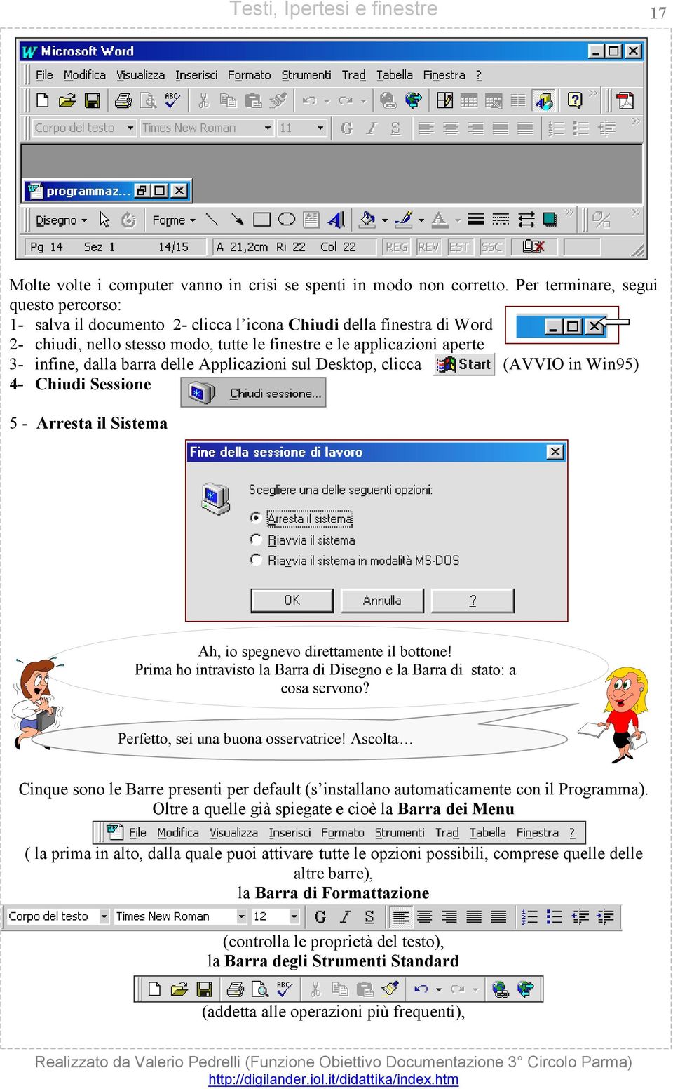 barra delle Applicazioni sul Desktop, clicca (AVVIO in Win95) 4- Chiudi Sessione 5 - Arresta il Sistema Ah, io spegnevo direttamente il bottone!