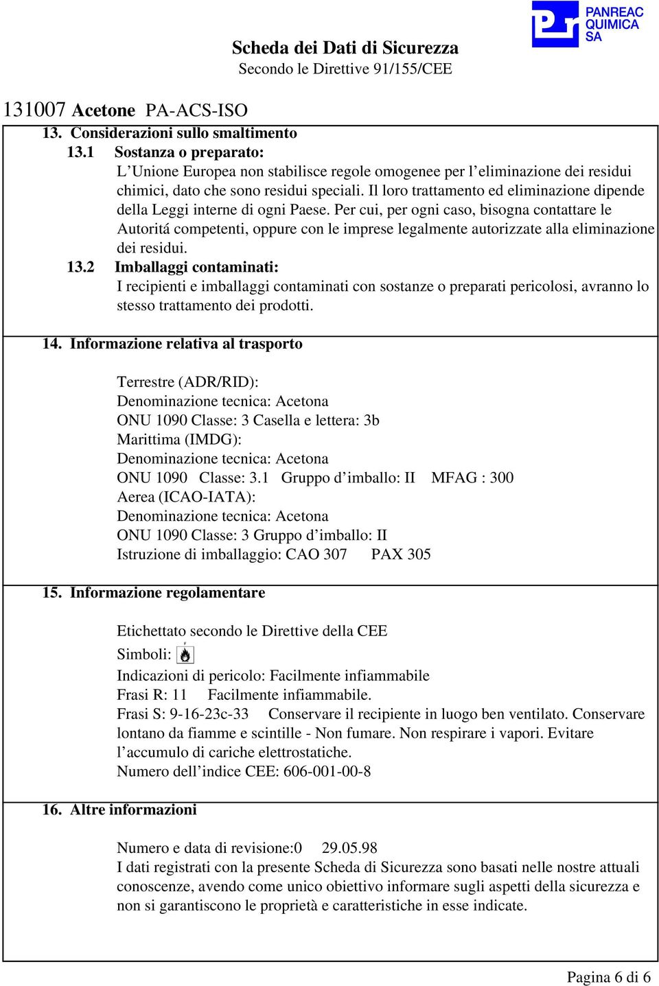 Per cui, per ogni caso, bisogna contattare le Autoritá competenti, oppure con le imprese legalmente autorizzate alla eliminazione dei residui. 13.