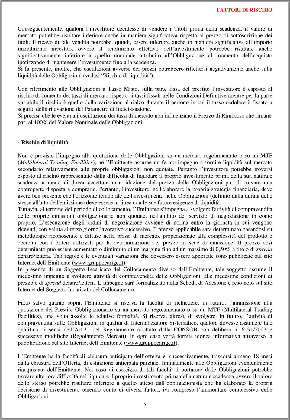 Il ricavo di tale vendita potrebbe, quindi, essere inferiore anche in maniera significativa all importo inizialmente investito, ovvero il rendimento effettivo dell investimento potrebbe risultare