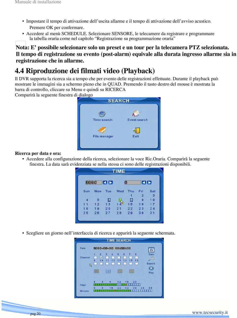 telecamera PTZ selezionata. Il tempo di registrazione su evento (post-alarm) equivale alla durata ingresso allarme sia in registrazione che in allarme. 4.