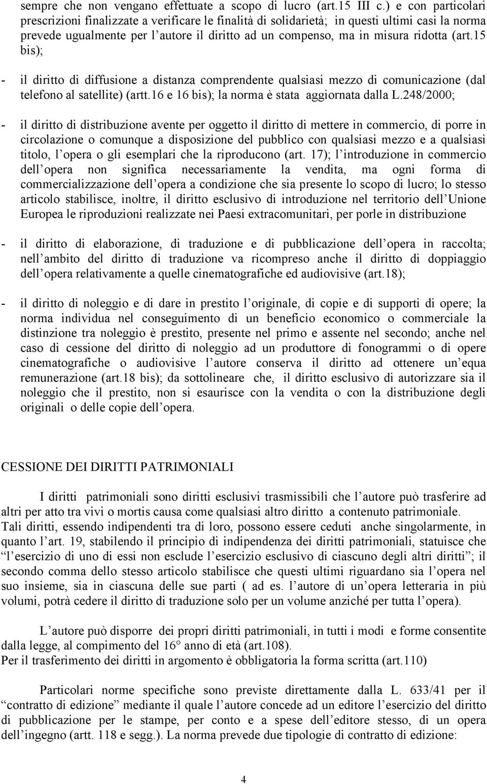 (art.15 bis); - il diritto di diffusione a distanza comprendente qualsiasi mezzo di comunicazione (dal telefono al satellite) (artt.16 e 16 bis); la norma è stata aggiornata dalla L.