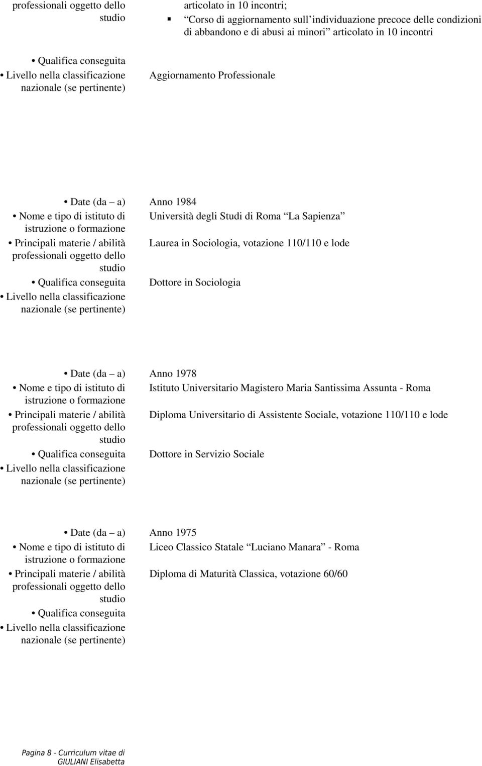 Sociologia, votazione 110/110 e lode professionali oggetto dello Qualifica conseguita Dottore in Sociologia Livello nella classificazione Date (da a) Anno 1978 Nome e tipo di istituto di Istituto