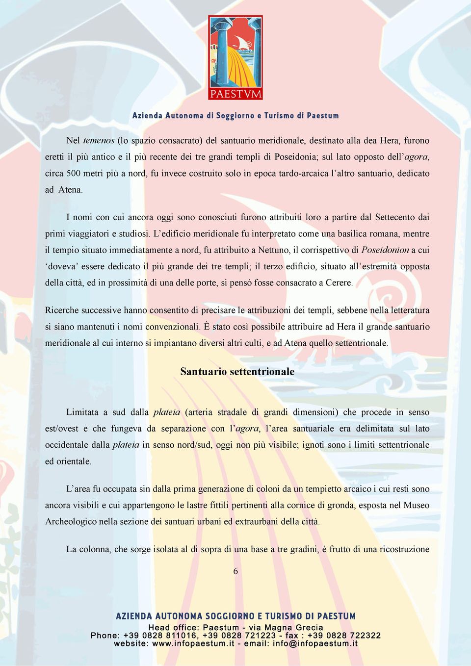 I nomi con cui ancora oggi sono conosciuti furono attribuiti loro a partire dal Settecento dai primi viaggiatori e studiosi.