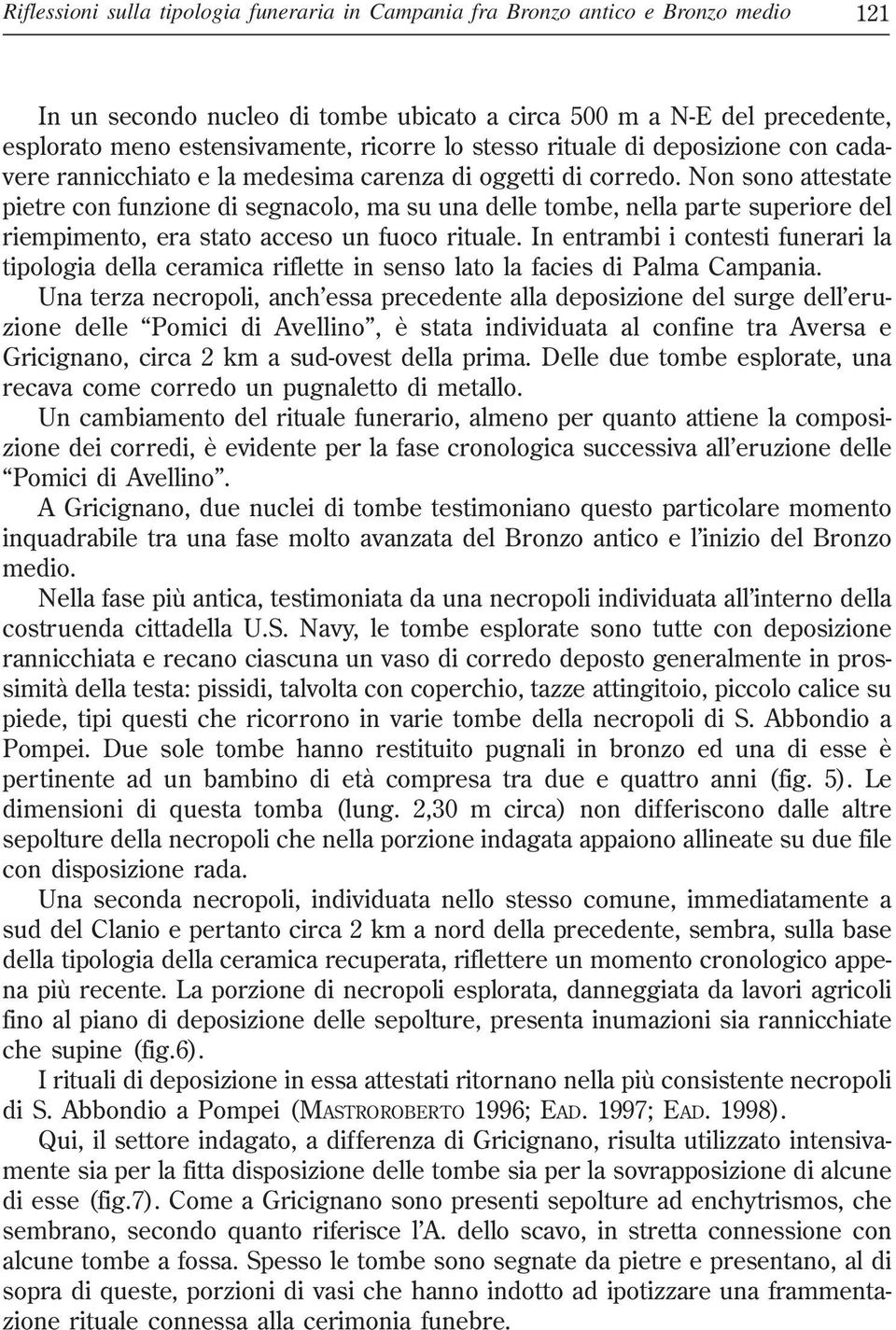 Non sono attestate pietre con funzione di segnacolo, ma su una delle tombe, nella parte superiore del riempimento, era stato acceso un fuoco rituale.