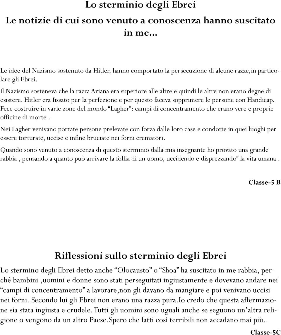 Il Nazismo sosteneva che la razza Ariana era superiore alle altre e quindi le altre non erano degne di esistere.