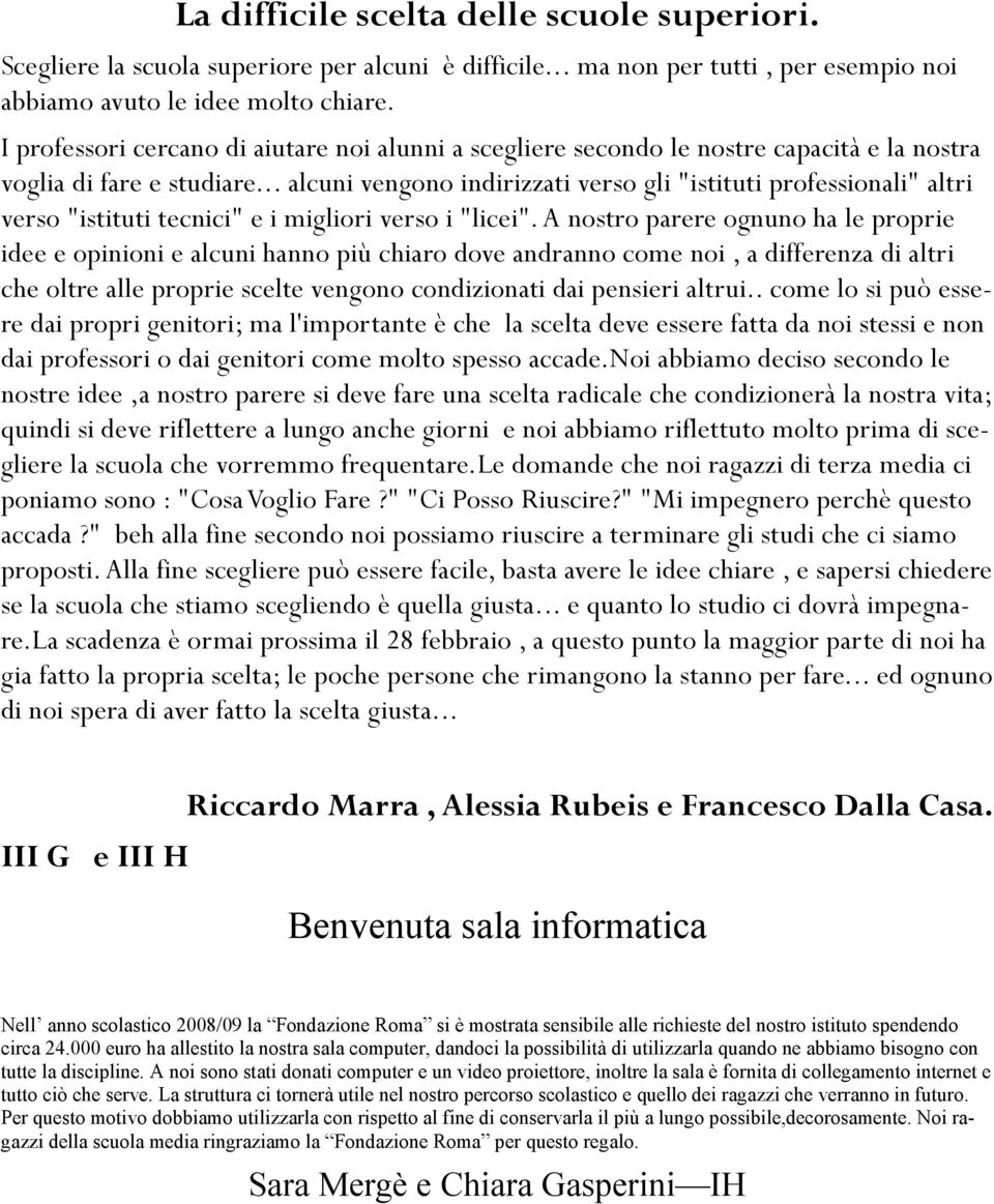 .. alcuni vengono indirizzati verso gli "istituti professionali" altri verso "istituti tecnici" e i migliori verso i "licei".