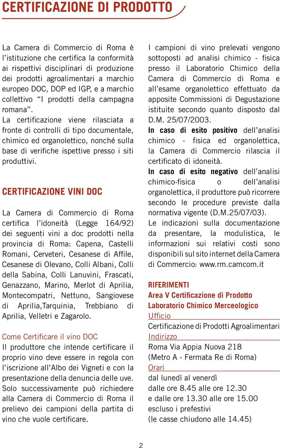 La certificazione viene rilasciata a fronte di controlli di tipo documentale, chimico ed organolettico, nonché sulla base di verifiche ispettive presso i siti produttivi.