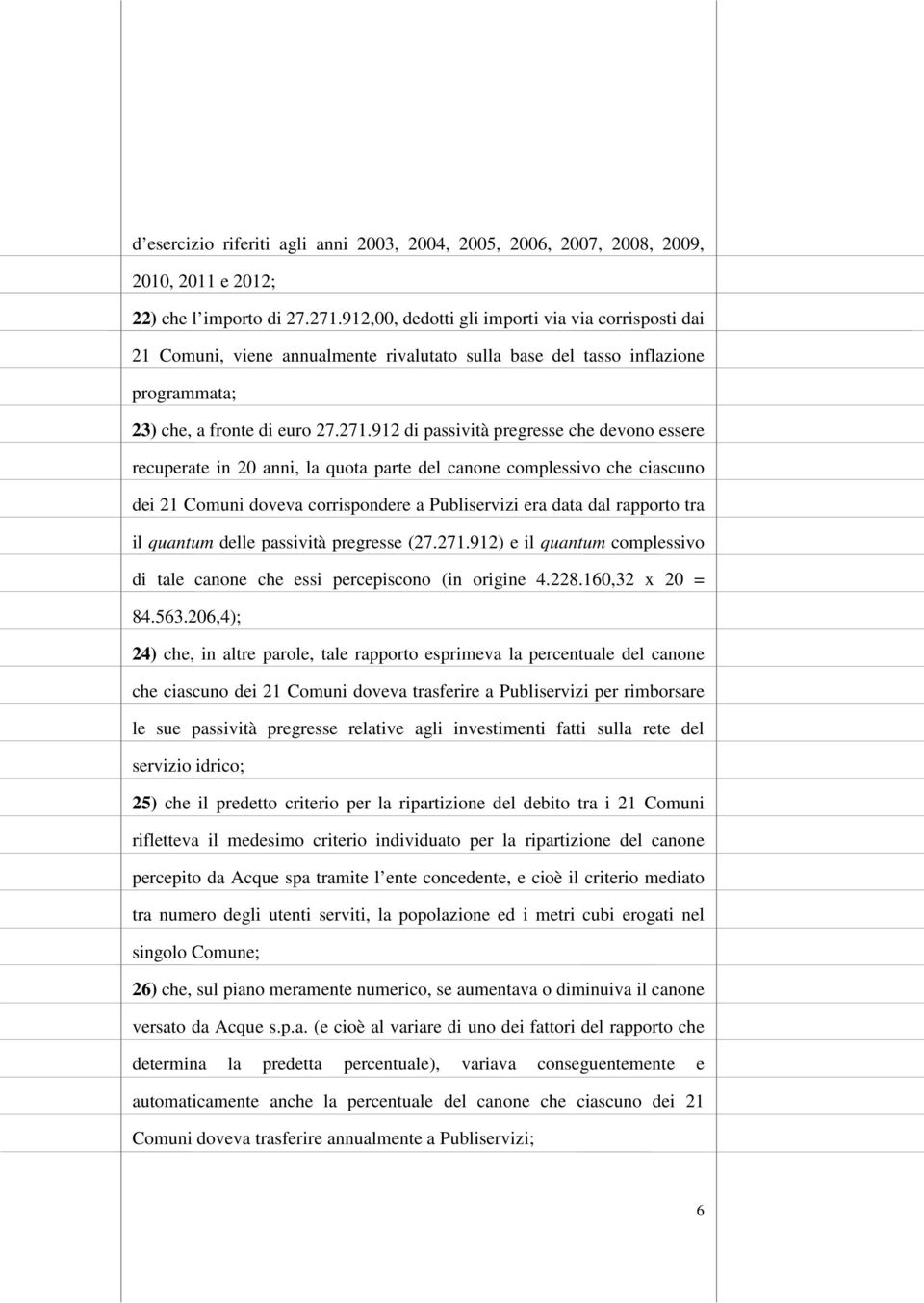 912 di passività pregresse che devono essere recuperate in 20 anni, la quota parte del canone complessivo che ciascuno dei 21 Comuni doveva corrispondere a Publiservizi era data dal rapporto tra il