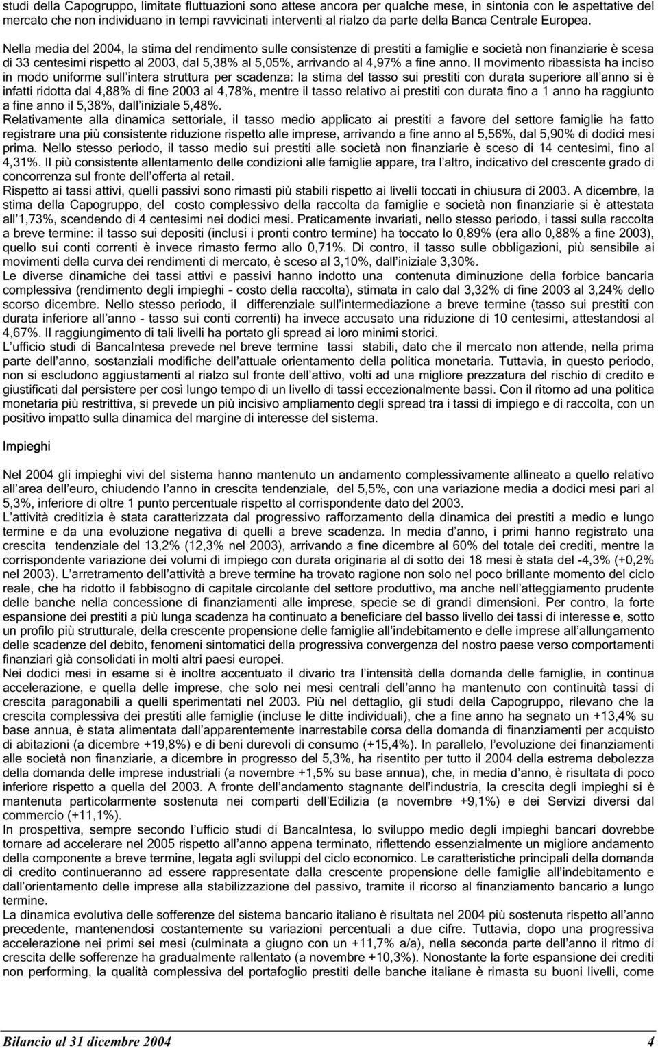 Nella media del 2004, la stima del rendimento sulle consistenze di prestiti a famiglie e società non finanziarie è scesa di 33 centesimi rispetto al 2003, dal 5,38% al 5,05%, arrivando al 4,97% a